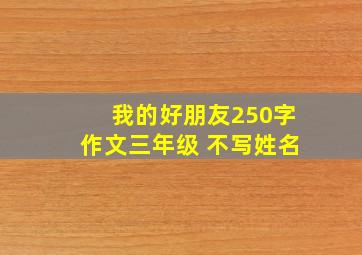 我的好朋友250字作文三年级 不写姓名